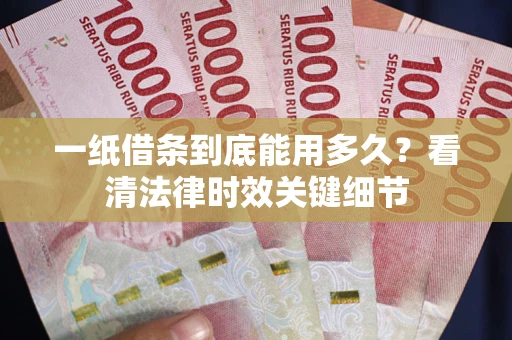 北京一纸借条到底能用多久？看清法律时效关键细节