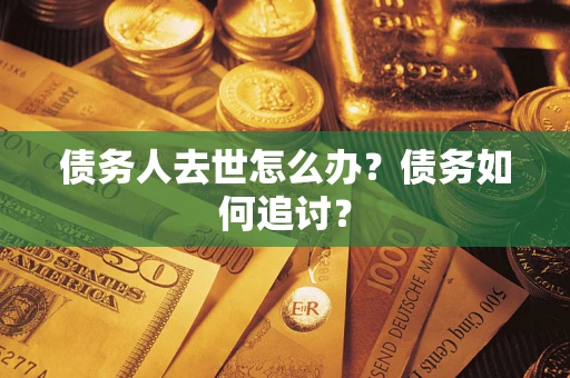 北京债务人去世怎么办？债务如何追讨？