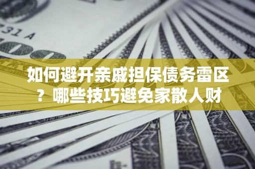 北京如何避开亲戚担保债务雷区？哪些技巧避免家散人财