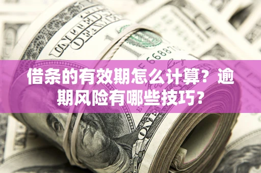北京借条的有效期怎么计算？逾期风险有哪些技巧？