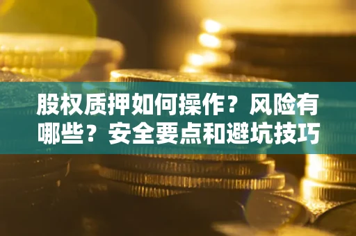 北京股权质押如何操作？风险有哪些？安全要点和避坑技巧？