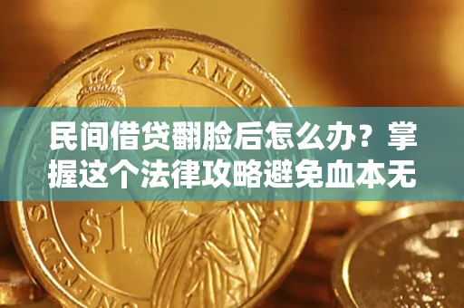 北京民间借贷翻脸后怎么办？掌握这个法律攻略避免血本无归