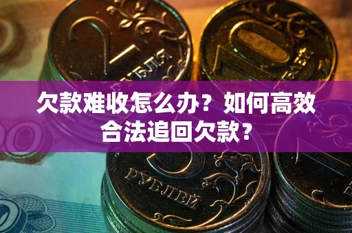 北京欠款难收怎么办？如何高效合法追回欠款？