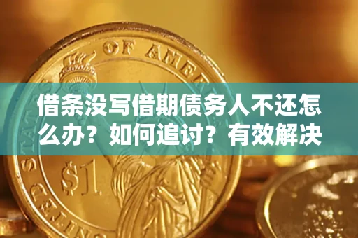 北京借条没写借期债务人不还怎么办？如何追讨？有效解决方案！