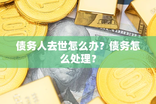 北京债务人去世怎么办？债务怎么处理？
