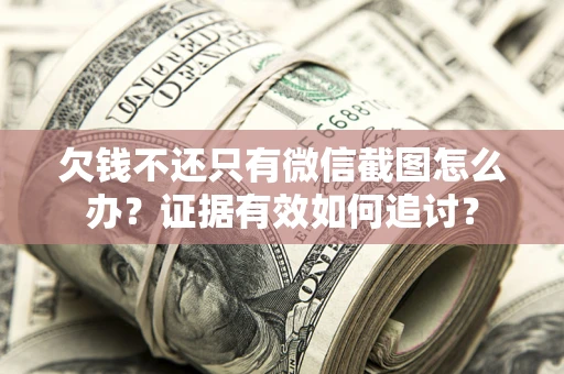 北京欠钱不还只有微信截图怎么办？证据有效如何追讨？