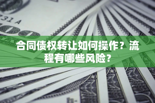 北京合同债权转让如何操作？流程有哪些风险？