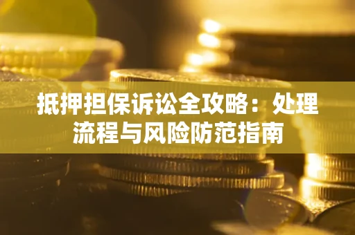 北京抵押担保诉讼全攻略：处理流程与风险防范指南