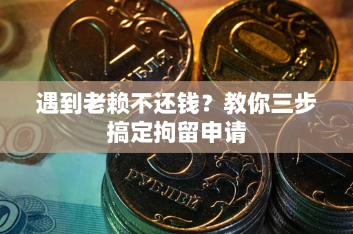 北京遇到老赖不还钱？教你三步搞定拘留申请