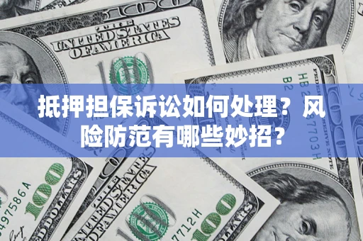 北京抵押担保诉讼如何处理？风险防范有哪些妙招？