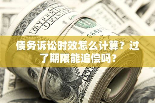 北京债务诉讼时效怎么计算？过了期限能追偿吗？