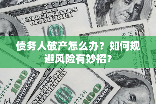北京债务人破产怎么办？如何规避风险有妙招？