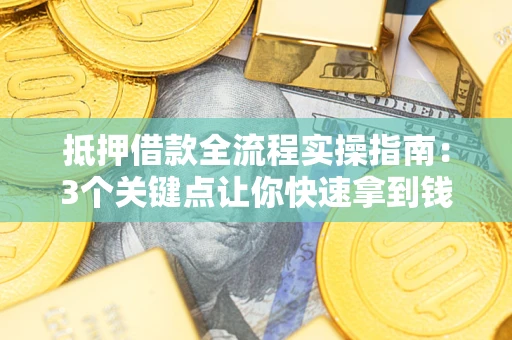 北京抵押借款全流程实操指南：3个关键点让你快速拿到钱