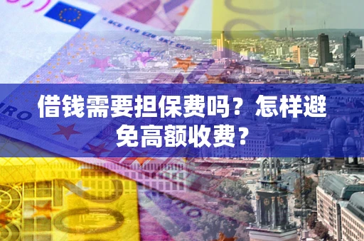 北京借钱需要担保费吗？怎样避免高额收费？