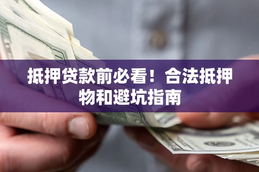 北京抵押贷款前必看！合法抵押物和避坑指南