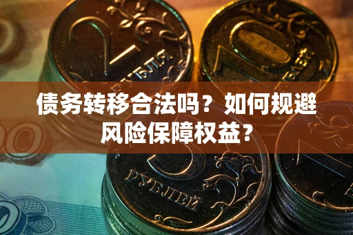 北京债务转移合法吗？如何规避风险保障权益？