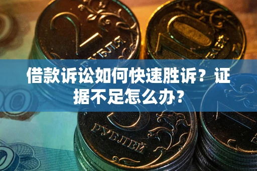 北京借款诉讼如何快速胜诉？证据不足怎么办？