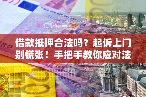 北京借款抵押合法吗？起诉上门别慌张！手把手教你应对法律程序