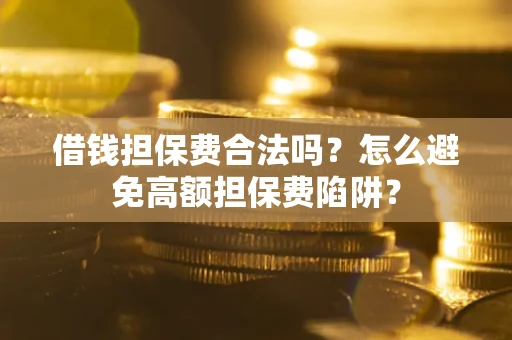 北京借钱担保费合法吗？怎么避免高额担保费陷阱？