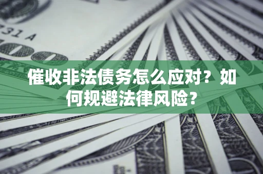 北京催收非法债务怎么应对？如何规避法律风险？