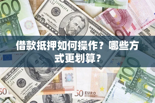 北京借款抵押如何操作？哪些方式更划算？