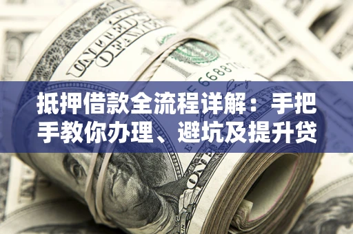 北京抵押借款全流程详解：手把手教你办理、避坑及提升贷款额度