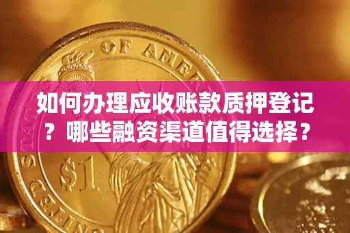 北京如何办理应收账款质押登记？哪些融资渠道值得选择？