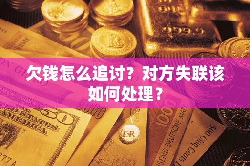 北京欠钱怎么追讨？对方失联该如何处理？