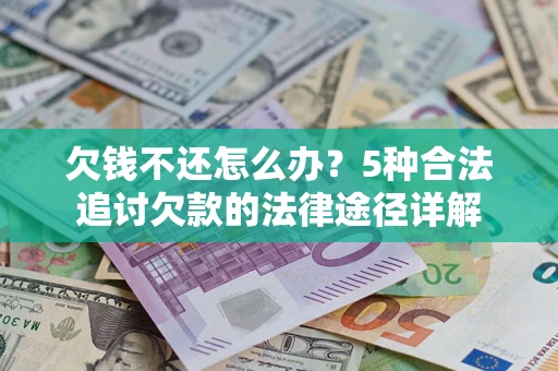 北京欠钱不还怎么办？5种合法追讨欠款的法律途径详解