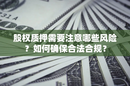 北京股权质押需要注意哪些风险？如何确保合法合规？