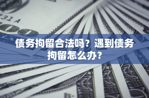 北京债务拘留合法吗？遇到债务拘留怎么办？