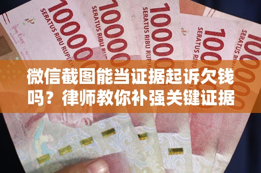 北京微信截图能当证据起诉欠钱吗？律师教你补强关键证据