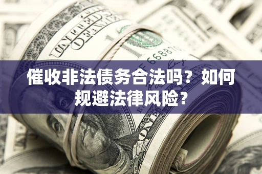 北京催收非法债务合法吗？如何规避法律风险？