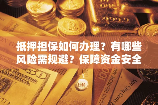 北京抵押担保如何办理？有哪些风险需规避？保障资金安全