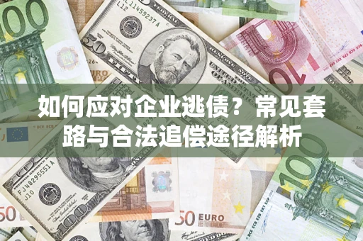 北京如何应对企业逃债？常见套路与合法追偿途径解析