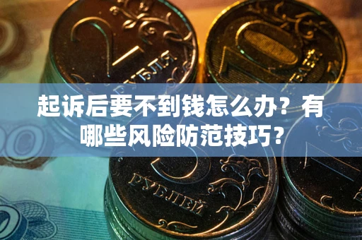 北京起诉后要不到钱怎么办?有哪些风险防范技巧? 北京起诉后要不到钱怎么办?有哪些风险防范技巧?