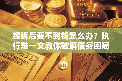 北京起诉后要不到钱怎么办？执行难一文教你破解债务困局