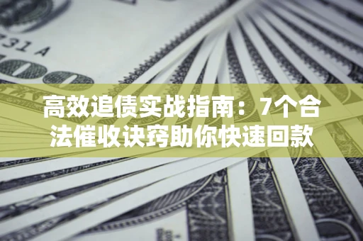 北京高效追债实战指南：7个合法催收诀窍助你快速回款