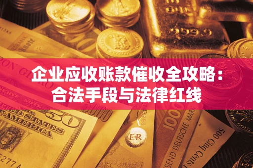 北京企业应收账款催收全攻略：合法手段与法律红线