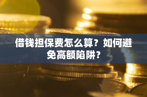 北京借钱担保费怎么算？如何避免高额陷阱？