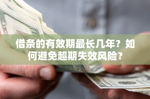 北京借条的有效期最长几年？如何避免超期失效风险？
