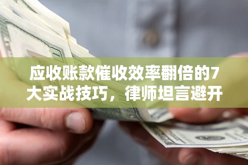 北京应收账款催收效率翻倍的7大实战技巧，律师坦言避开这些法律雷区最关键