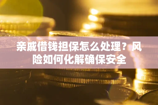 北京亲戚借钱担保怎么处理？风险如何化解确保安全