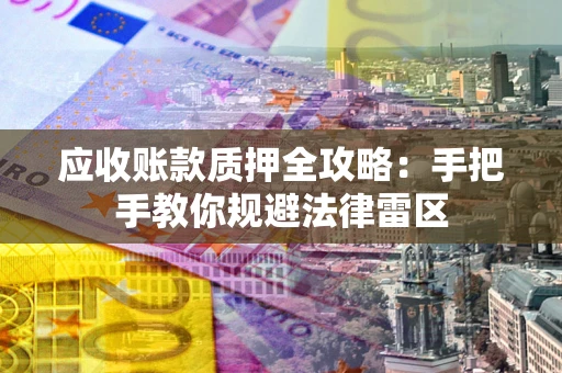 北京应收账款质押全攻略：手把手教你规避法律雷区