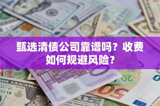 北京甄选清债公司靠谱吗？收费如何规避风险？