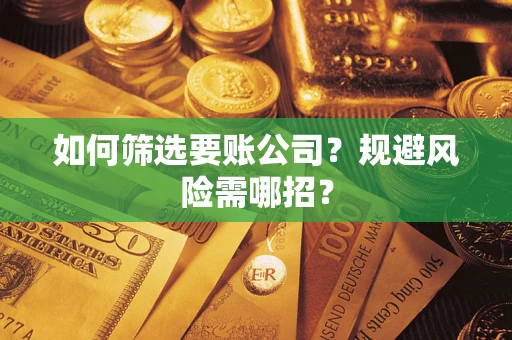 北京如何筛选要账公司？规避风险需哪招？
