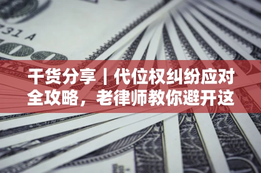北京干货分享｜代位权纠纷应对全攻略，老律师教你避开这5大雷区
