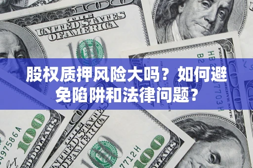 北京股权质押风险大吗？如何避免陷阱和法律问题？