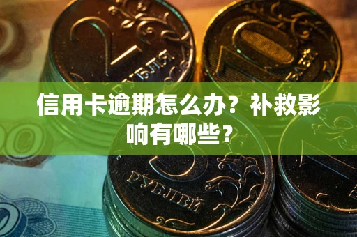 北京信用卡逾期怎么办？补救影响有哪些？