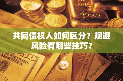 北京共同债权人如何区分？规避风险有哪些技巧？